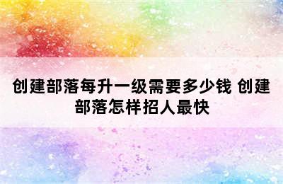 创建部落每升一级需要多少钱 创建部落怎样招人最快